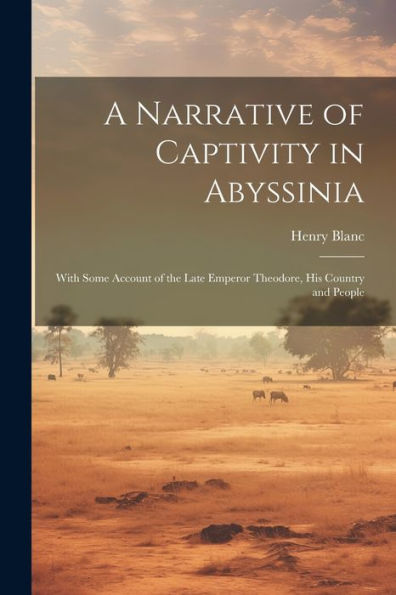 A Narrative Of Captivity In Abyssinia: With Some Account Of The Late Emperor Theodore, His Country And People