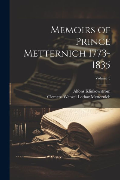 Memoirs Of Prince Metternich 1773-1835; Volume 3