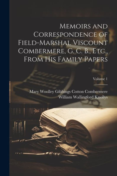 Memoirs And Correspondence Of Field-Marshal Viscount Combermere, G. C. B., Etc., From His Family Papers; Volume 1
