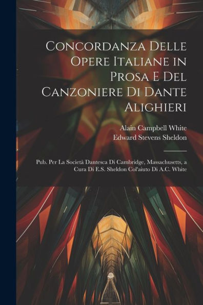 Concordanza Delle Opere Italiane In Prosa E Del Canzoniere Di Dante Alighieri: Pub. Per La Società Dantesca Di Cambridge, Massachusetts, A Cura Di ... Col'Aiuto Di A.C. White (Italian Edition)