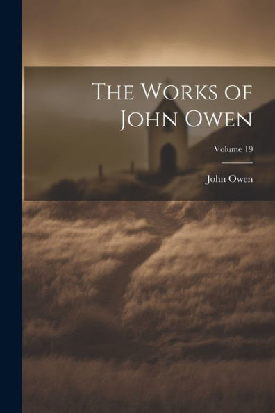 The Works Of John Owen; Volume 19 - 9781021756299