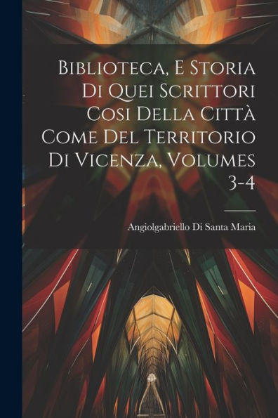 Biblioteca, E Storia Di Quei Scrittori Cosi Della Città Come Del Territorio Di Vicenza, Volumes 3-4 (Italian Edition)