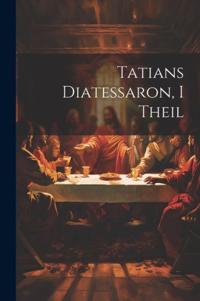 Tatians Diatessaron, I Theil (German Edition) - 9781021758064