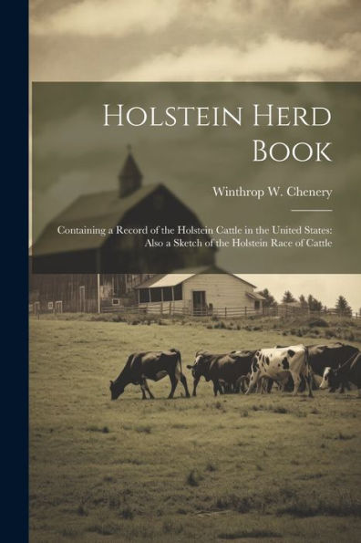 Holstein Herd Book: Containing A Record Of The Holstein Cattle In The United States: Also A Sketch Of The Holstein Race Of Cattle