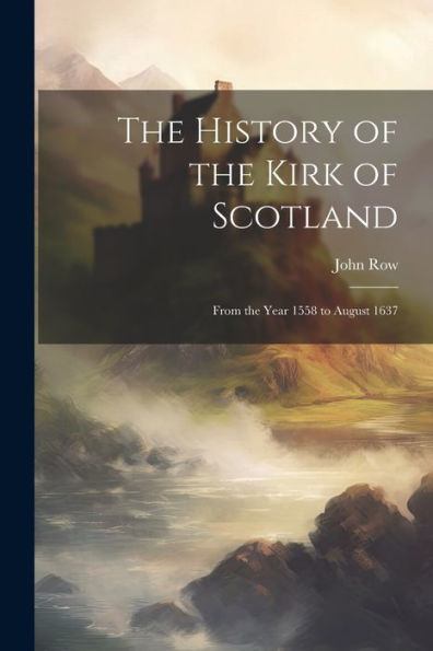The History Of The Kirk Of Scotland: From The Year 1558 To August 1637