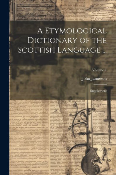 A Etymological Dictionary Of The Scottish Language ...: Supplement; Volume 1