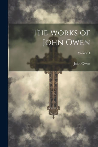 The Works Of John Owen; Volume 4 - 9781021764201