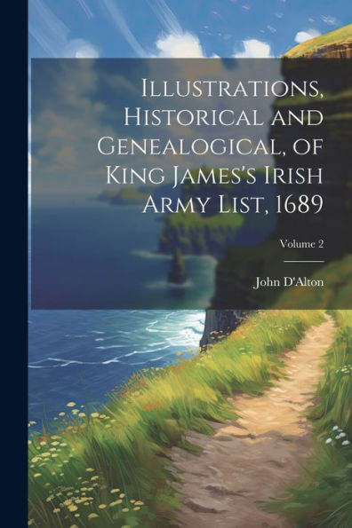 Illustrations, Historical And Genealogical, Of King James's Irish Army List, 1689; Volume 2