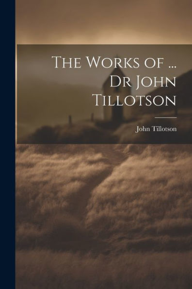 The Works Of ... Dr John Tillotson