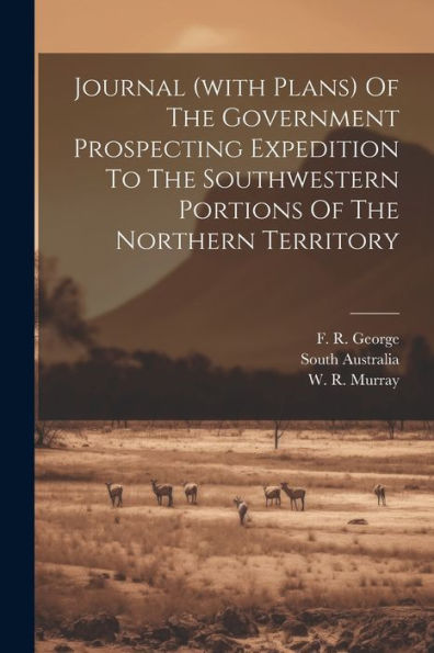 Journal (With Plans) Of The Government Prospecting Expedition To The Southwestern Portions Of The Northern Territory