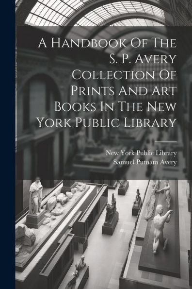A Handbook Of The S. P. Avery Collection Of Prints And Art Books In The New York Public Library