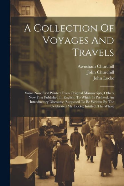 A Collection Of Voyages And Travels: Some Now First Printed From Original Manuscripts, Others Now First Published In English. To Which Is Prefixed, An ... The Celebrated Mr. Locke) Intitled, The Whole