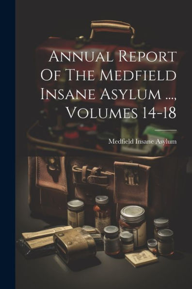 Annual Report Of The Medfield Insane Asylum ..., Volumes 14-18