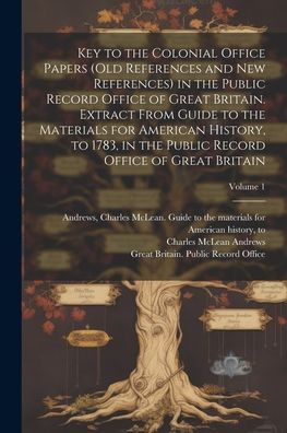 Key To The Colonial Office Papers (Old References And New References) In The Public Record Office Of Great Britain. Extract From Guide To The ... Record Office Of Great Britain; Volume 1