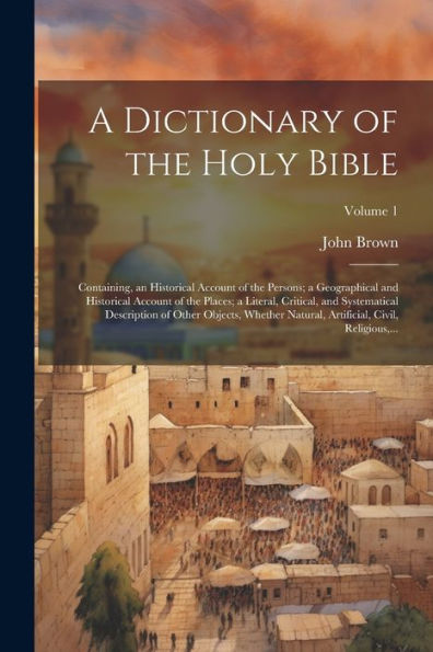 A Dictionary Of The Holy Bible: Containing, An Historical Account Of The Persons; A Geographical And Historical Account Of The Places; A Literal, ... Artificial, Civil, Religious, ...; Volume 1