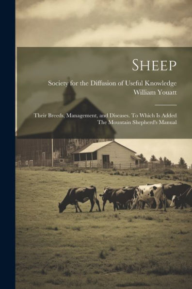 Sheep: Their Breeds, Management, And Diseases. To Which Is Added The Mountain Shepherd's Manual