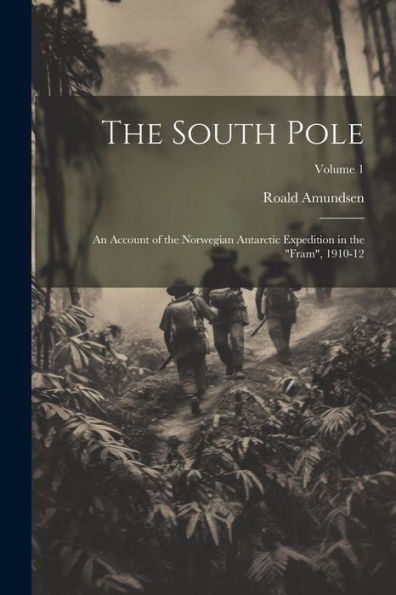 The South Pole: An Account Of The Norwegian Antarctic Expedition In The "Fram", 1910-12; Volume 1