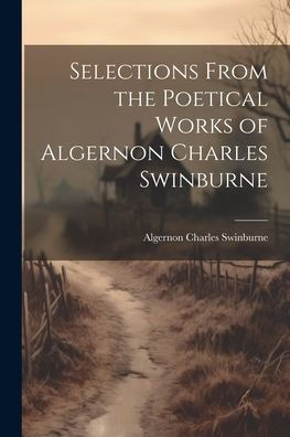Selections From The Poetical Works Of Algernon Charles Swinburne