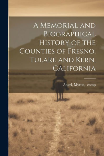 A Memorial And Biographical History Of The Counties Of Fresno, Tulare And Kern, California