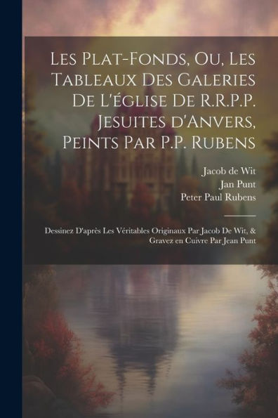 Les Plat-Fonds, Ou, Les Tableaux Des Galeries De L'E´Glise De R.R.P.P. Jesuites D'Anvers, Peints Par P.P. Rubens; Dessinez D'Apre`S Les ... En Cuivre Par Jean Punt (French Edition)