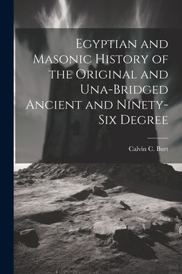 Egyptian And Masonic History Of The Original And Una-Bridged Ancient And Ninety-Six Degree