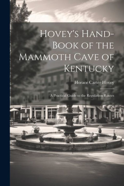 Hovey's Hand-Book Of The Mammoth Cave Of Kentucky; A Practical Guide To The Regulation Routes