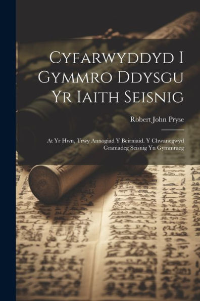 Cyfarwyddyd I Gymmro Ddysgu Yr Iaith Seisnig: At Yr Hwn, Trwy Annogiad Y Beirniaid. Y Chwanegwyd Gramadeg Seisnig Yn Gymmraeg (Welsh Edition)