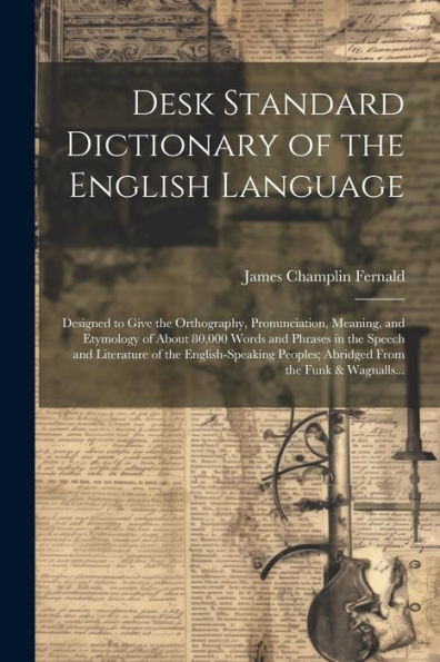 Desk Standard Dictionary Of The English Language; Designed To Give The Orthography, Pronunciation, Meaning, And Etymology Of About 80,000 Words And ... Peoples; Abridged From The Funk & Wagnalls...