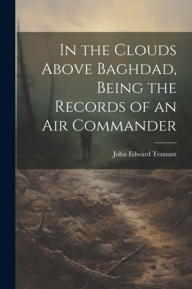 In The Clouds Above Baghdad, Being The Records Of An Air Commander