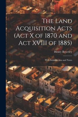 The Land Acquisition Acts (Act X Of 1870 And Act Xviii Of 1885); With Introduction And Notes