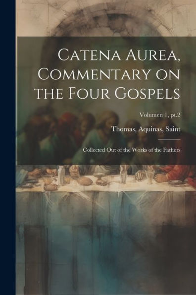 Catena Aurea, Commentary On The Four Gospels; Collected Out Of The Works Of The Fathers; Volumen 1, Pt.2 (Latin Edition)
