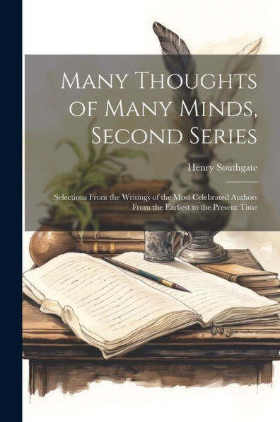 Many Thoughts Of Many Minds, Second Series: Selections From The Writings Of The Most Celebrated Authors From The Earliest To The Present Time
