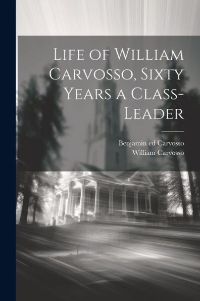 Life Of William Carvosso, Sixty Years A Class-Leader