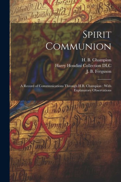 Spirit Communion: A Record Of Communications Through H.B. Champion: With Explanatory Observations