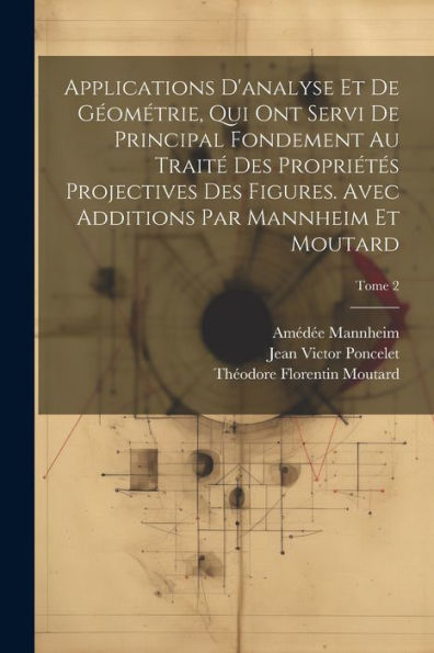 Applications D'Analyse Et De Géométrie, Qui Ont Servi De Principal Fondement Au Traité Des Propriétés Projectives Des Figures. Avec Additions Par Mannheim Et Moutard; Tome 2 (French Edition)