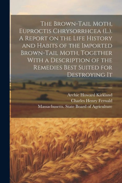 The Brown-Tail Moth, Euproctis Chrysorrhcea (L.). A Report On The Life History And Habits Of The Imported Brown-Tail Moth, Together With A Description Of The Remedies Best Suited For Destroying It