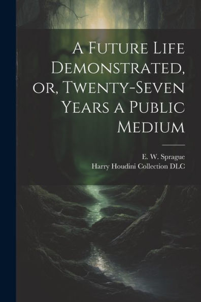 A Future Life Demonstrated, Or, Twenty-Seven Years A Public Medium