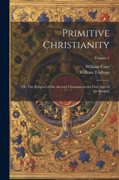 Primitive Christianity; Or, The Religion Of The Ancient Christians In The First Ages Of The Gospel;; Volume 1