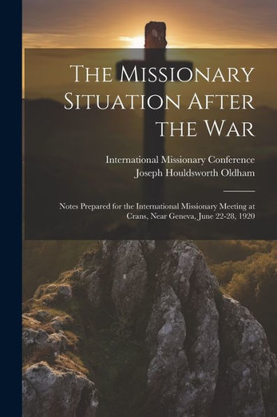 The Missionary Situation After The War: Notes Prepared For The International Missionary Meeting At Crans, Near Geneva, June 22-28, 1920