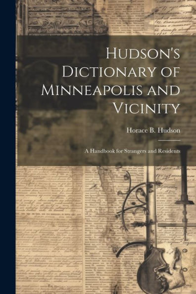 Hudson's Dictionary Of Minneapolis And Vicinity; A Handbook For Strangers And Residents