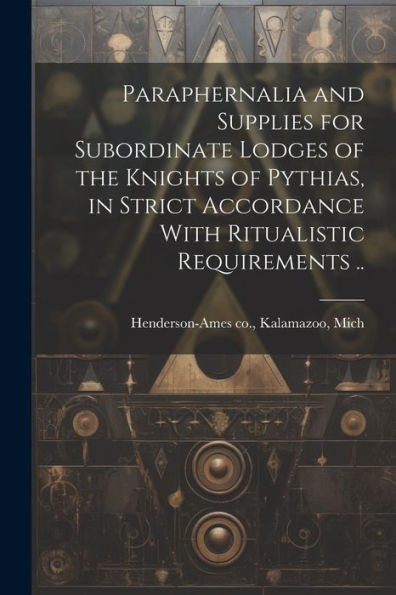 Paraphernalia And Supplies For Subordinate Lodges Of The Knights Of Pythias, In Strict Accordance With Ritualistic Requirements ..