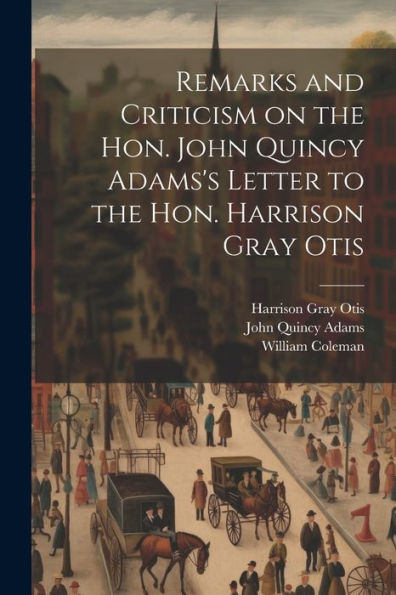 Remarks And Criticism On The Hon. John Quincy Adams's Letter To The Hon. Harrison Gray Otis