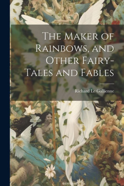 The Maker Of Rainbows, And Other Fairy-Tales And Fables