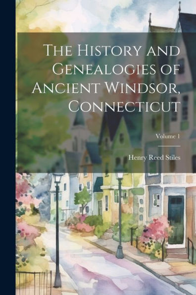 The History And Genealogies Of Ancient Windsor, Connecticut; Volume 1