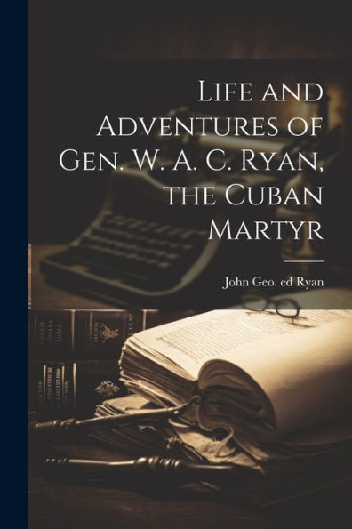 Life And Adventures Of Gen. W. A. C. Ryan, The Cuban Martyr