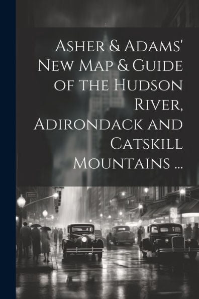 Asher & Adams' New Map & Guide Of The Hudson River, Adirondack And Catskill Mountains ...