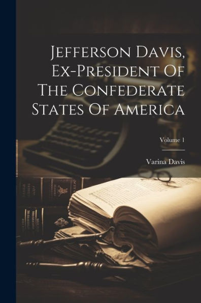 Jefferson Davis, Ex-President Of The Confederate States Of America; Volume 1