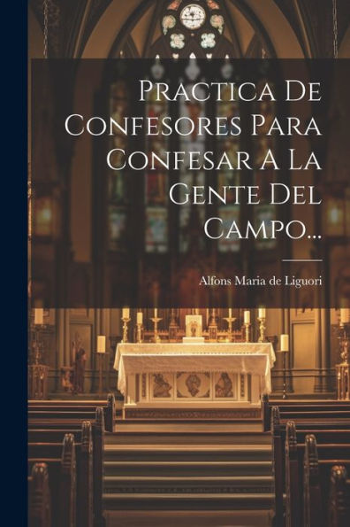 Practica De Confesores Para Confesar A La Gente Del Campo... (Spanish Edition)