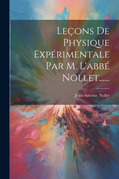 Leçons De Physique Expérimentale Par M. L'Abbé Nollet...... (French Edition)