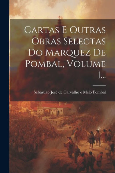 Cartas E Outras Obras Selectas Do Marquez De Pombal, Volume 1... (Portuguese Edition)